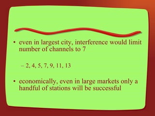 even in largest city, interference would limit number of channels to 7 2, 4, 5, 7, 9, 11, 13 economically, even in large markets only a handful of stations will be successful 