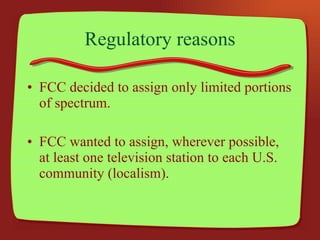 Regulatory reasons FCC decided to assign only limited portions of spectrum. FCC wanted to assign, wherever possible, at least one television station to each U.S. community (localism). 