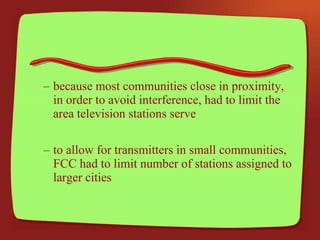 because most communities close in proximity, in order to avoid interference, had to limit the area television stations serve to allow for transmitters in small communities, FCC had to limit number of stations assigned to larger cities 