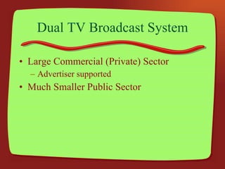 Dual TV Broadcast System Large Commercial (Private) Sector Advertiser supported Much Smaller Public Sector 