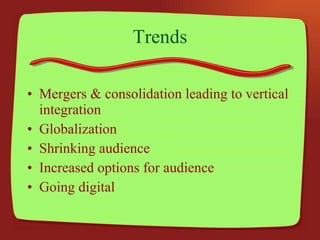 Trends Mergers & consolidation leading to vertical integration Globalization Shrinking audience Increased options for audience Going digital 