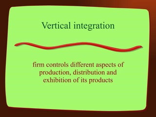 Vertical integration firm controls different aspects of production, distribution and exhibition of its products 