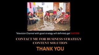 Television Channel with good strategy will definitely get SUCCESS 
CONTACT ME FOR BUSINESS STRATEGY 
CONTENT SOLUTION 
 