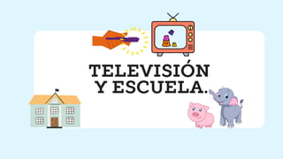 TELEVISIÓN
Y ESCUELA.
 