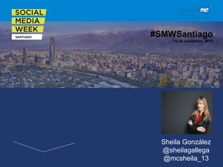  #SMWSantiago
16-20 noviembre, 2015
Sheila González
@sheilagallega
@mcsheila_13
 