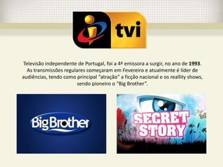 Televisão independente de Portugal, foi a 4ª emissora a surgir, no ano de 1993.
  As transmissões regulares começaram em Fevereiro e atualmente é líder de
audiências, tendo como principal “atração” a ficção nacional e os reallity shows,
                       sendo pioneiro o “Big Brother”.
 
