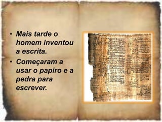 • Mais tarde o
homem inventou
a escrita.
• Começaram a
usar o papiro e a
pedra para
escrever.
 