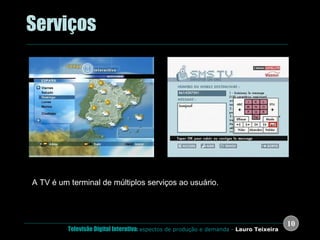 .  Serviços A TV é um terminal de múltiplos serviços ao usuário. Walled Gardens: Interatividade semelhante a da internet ( www ). Internet pelo Televisor: problemas de usabilidade Espanha França 