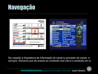 .  Navegação França Reino Unido Diz respeito à Arquitetura de Informação do canal ou provedor de canais  e serviços. Estrutura que dá acesso ao conteúdo mas não é o conteúdo em si. 