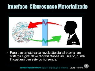 .  Interface: Ciberespaço Materializado Para que a mágica da revolução digital ocorra, um sistema digital deve representar-se ao usuário, numa linguagem que este compreenda. 
