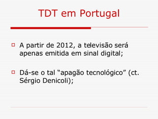 TDT em Portugal A partir de 2012, a televisão será apenas emitida em sinal digital; Dá-se o tal “apagão tecnológico” (ct. Sérgio Denicoli); 