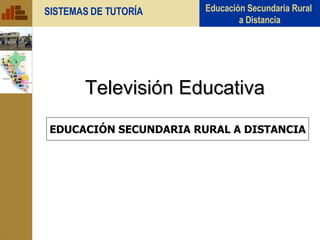 Televisión Educativa EDUCACIÓN SECUNDARIA RURAL A DISTANCIA 