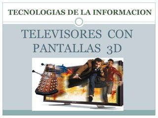 TECNOLOGIAS DE LA INFORMACION TELEVISORES  CON PANTALLAS  3D 