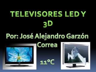 TELEVISORES LED Y 3D Por: José Alejandro Garzón Correa 11°C 