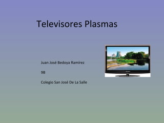 Televisores Plasmas


 Juan José Bedoya Ramírez

 9B

 Colegio San José De La Salle
 