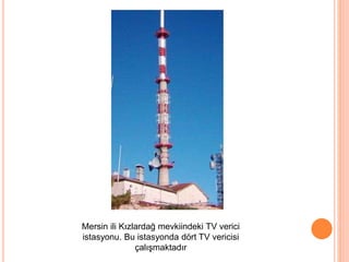 Mersin ili Kızlardağ mevkiindeki TV verici
istasyonu. Bu istasyonda dört TV vericisi
çalışmaktadır
 