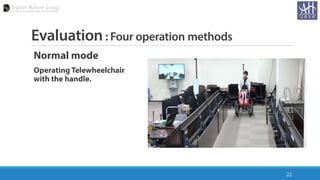 Evaluation: Four operation methods
Normal mode
Operating Telewheelchair
with the handle.
22
 