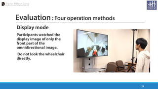 Evaluation: Four operation methods
Display mode
Participants watched the
display image of only the
front part of the
omnid...