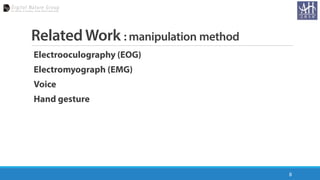 Related Work : manipulation method
Electrooculography (EOG)
Electromyograph (EMG)
Voice
Hand gesture
8
 