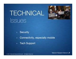TECHNICAL 
      Issues
                    ‣      Security

                    ‣      Connectivity, especially mobile

                    ‣      Tech Support


                                                         Telework Research Network
                                                     
© 2011 Telework Research Network – All Rights Reserved
 
