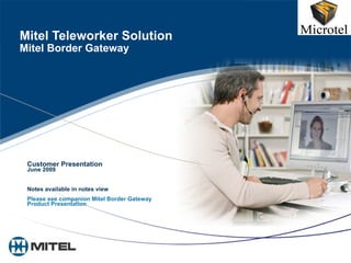 Mitel Teleworker Solution Mitel Border Gateway Customer Presentation June 2009 Notes available in notes view Please see companion Mitel Border Gateway Product Presentation 