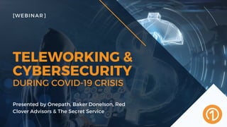 DURING COVID-19 CRISIS
TELEWORKING &
CYBERSECURITY
[WEBINAR]
Presented by Onepath, Baker Donelson, Red
Clover Advisors & The Secret Service
 