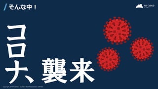 そんな中！
コ
ロ
ナ、襲来
 
