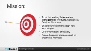 Mission: To be the leading &quot; Information Management &quot; Products, Solutions & Services Company Enable our customers adopt new technologies Use &quot;Information&quot; effectively Create business strategies and be productive Products 