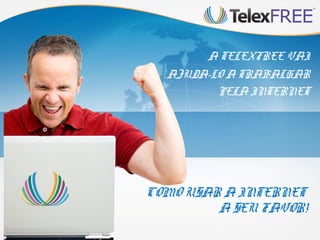 A TELEXFREE VAI
AJUDA-LO A TRABALHAR
PELA INTERNET

COMO USAR A INTERNET
A SEU FAVOR!

 