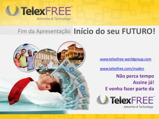 Fim da Apresentação   Início do seu FUTURO!

                            www.telexfree-worldgroup.com

                            www.telexfree.com/maden
                                   Não perca tempo
                                          Assine já!
                              E venha fazer parte da
 