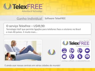 Ganho Individual             Software TelexFREE

 O serviço Telexfree – U$49,90:
 Tecnologia VoiP que permite ligações par...