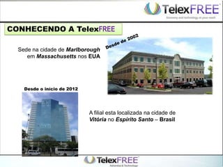 CONHECENDO A TelexFREE
Sede na cidade de Marlborough
em Massachusetts nos EUA
A filial esta localizada na cidade de
Vitória no Espírito Santo – Brasil
Desde o início de 2012
 
