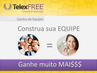 Ganho de Equipe
Construa sua EQUIPE
=
Ganhe muito MAI$$$
 