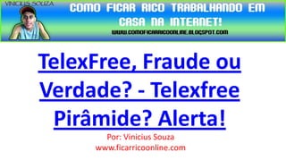 TelexFree, Fraude ou
Verdade? - Telexfree
 Pirâmide? Alerta!
       Por: Vinicius Souza
     www.ficarricoonline.com
 