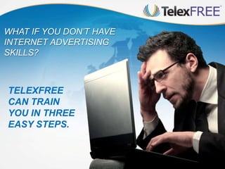 TELEXFREE
CAN TRAIN
YOU IN THREE
EASY STEPS.
WHAT IF YOU DON’T HAVE
INTERNET ADVERTISING
SKILLS?
 