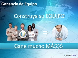 Ganancia de Equipo

      Construya su EQUIPO


                     =
      Gane mucho MÁ$$$
 