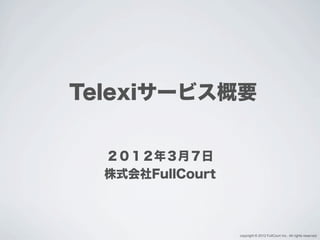 Telexiサービス概要


  ２０１２年３月７日
  株式会社FullCourt



                  copyright © 2012 FullCourt Inc., All rights reserved.
 