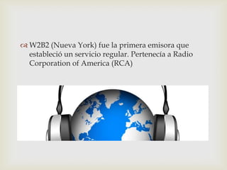  W2B2 (Nueva York) fue la primera emisora que
  estableció un servicio regular. Pertenecía a Radio
  Corporation of America (RCA)
 