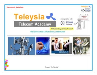 We Commit, We Deliver !




                                                                    In cooperation with


                Telecom Academy
                T l     A d
                                                     “Unlocking the potential of talent”
                          http://www.teleysia.com/telecome_academy.html




                                            Company Confidential
 