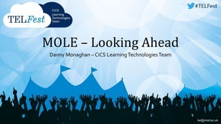 MOLE – Looking Ahead 
Danny Monaghan – CiCS Learning Technologies Team 
 
