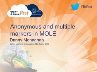 #Telfest
Danny Monaghan
Senior Learning Technologist, TEL Team, CiCS
Anonymous and multiple
markers in MOLE
#Telfest
 