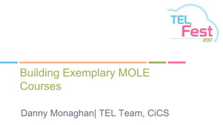 Building Exemplary MOLE
Courses
Danny Monaghan| TEL Team, CiCS
P
 