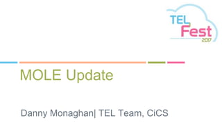 MOLE Update
Danny Monaghan| TEL Team, CiCS
 