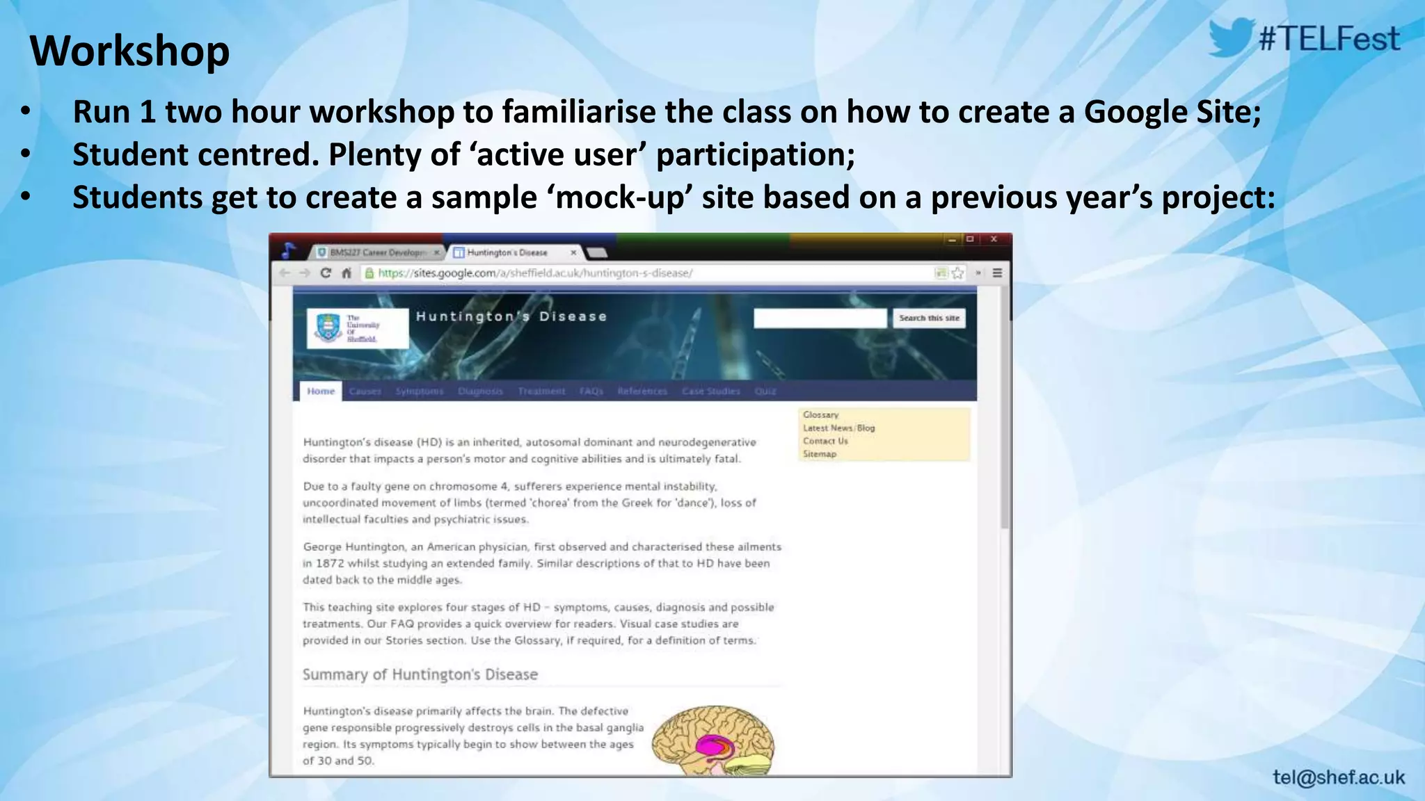 Workshop 
• Run 1 two hour workshop to familiarise the class on how to create a Google Site; 
• Student centred. Plenty of ‘active user’ participation; 
• Students get to create a sample ‘mock-up’ site based on a previous year’s project: 
 