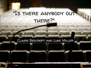 “Is there anybody out
there?”
Claire Beecroft and Luke Miller
Image by Anna https://flic.kr/p/5BjEq5, used via CC BY 2.0 https://creativecommons.org/licenses/by/2.0/
 