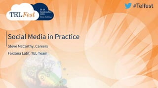 Social Media in Practice
Steve McCarthy, Careers
Farzana Latif, TEL Team
 