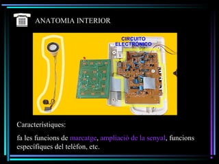 ANATOMIA INTERIOR
Característiques:
fa les funcions de marcatge, ampliació de la senyal, funcions
específiques del telèfon, etc.
 