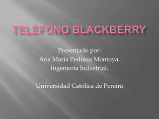 Presentado por:
 Ana María Pedraza Montoya.
    Ingeniería Industrial.

Universidad Católica de Pereira
 