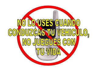 NO LO USES CUANDO CONDUZCAS TU VEHICULO, NO JUEGUES CON TU VIDA 