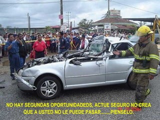 NO HAY SEGUNDAS OPORTUNIDADEDS, ACTUE SEGURO NO CREA QUE A USTED NO LE PUEDE PASAR........PIENSELO. 